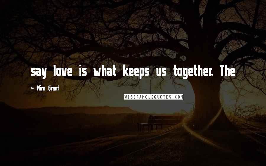 Mira Grant Quotes: say love is what keeps us together. The