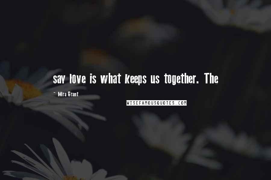 Mira Grant Quotes: say love is what keeps us together. The