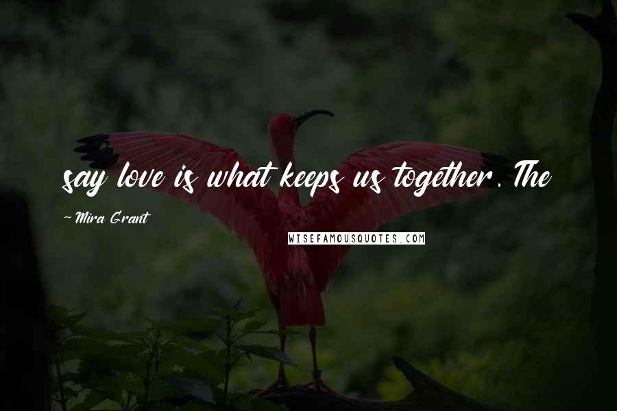 Mira Grant Quotes: say love is what keeps us together. The