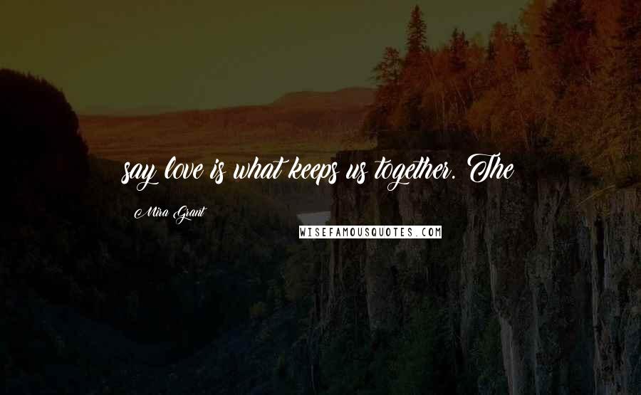 Mira Grant Quotes: say love is what keeps us together. The