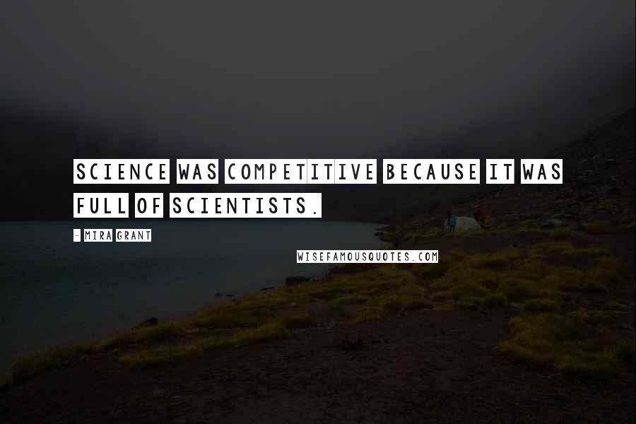 Mira Grant Quotes: Science was competitive because it was full of scientists.