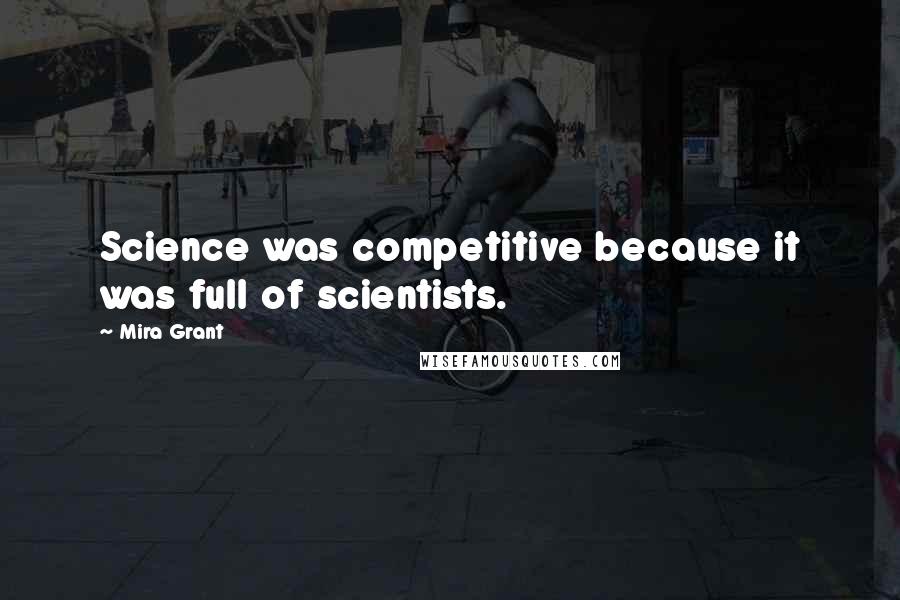 Mira Grant Quotes: Science was competitive because it was full of scientists.