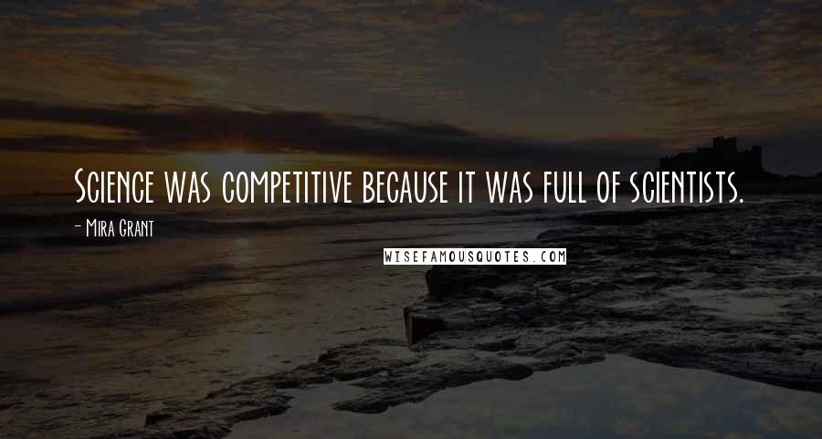 Mira Grant Quotes: Science was competitive because it was full of scientists.