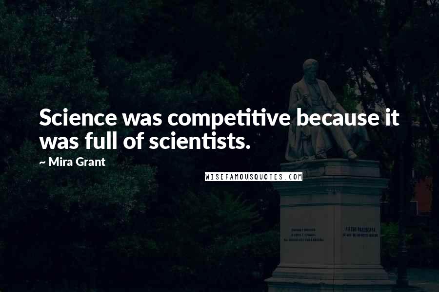 Mira Grant Quotes: Science was competitive because it was full of scientists.