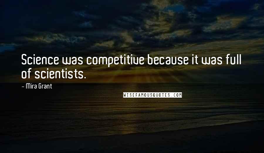 Mira Grant Quotes: Science was competitive because it was full of scientists.