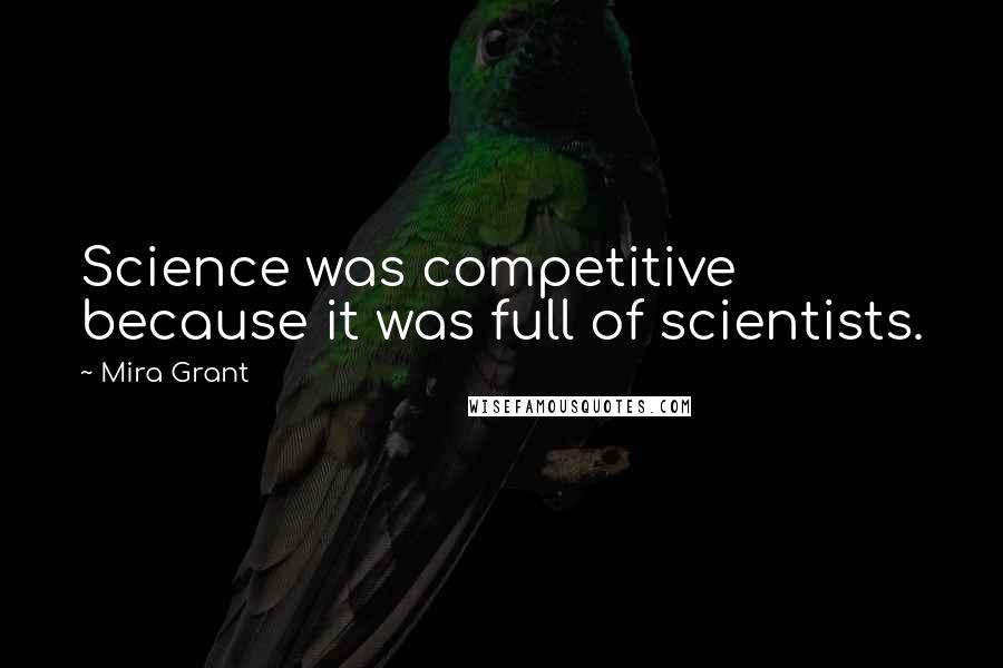 Mira Grant Quotes: Science was competitive because it was full of scientists.