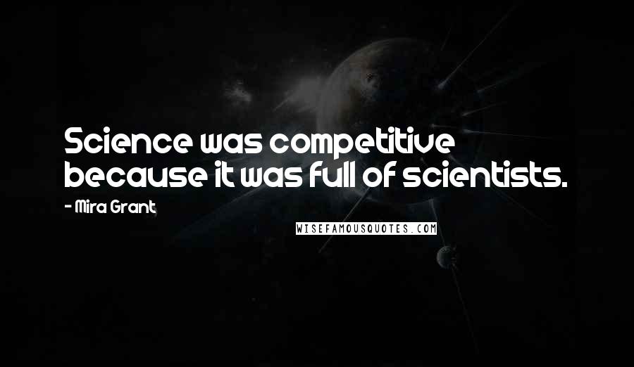 Mira Grant Quotes: Science was competitive because it was full of scientists.