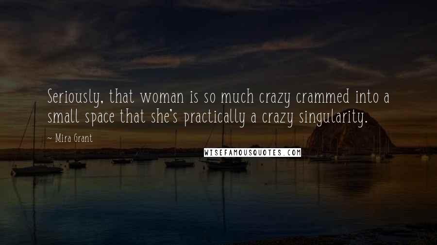 Mira Grant Quotes: Seriously, that woman is so much crazy crammed into a small space that she's practically a crazy singularity.