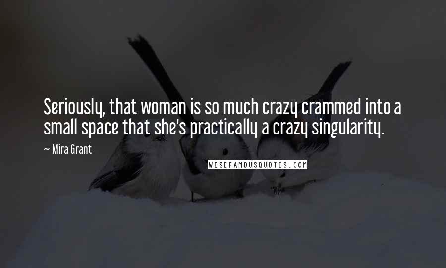 Mira Grant Quotes: Seriously, that woman is so much crazy crammed into a small space that she's practically a crazy singularity.