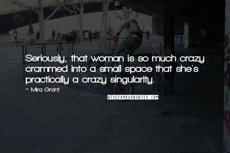 Mira Grant Quotes: Seriously, that woman is so much crazy crammed into a small space that she's practically a crazy singularity.