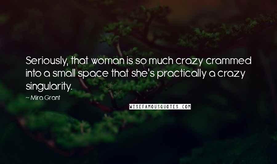 Mira Grant Quotes: Seriously, that woman is so much crazy crammed into a small space that she's practically a crazy singularity.