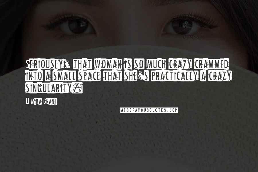 Mira Grant Quotes: Seriously, that woman is so much crazy crammed into a small space that she's practically a crazy singularity.