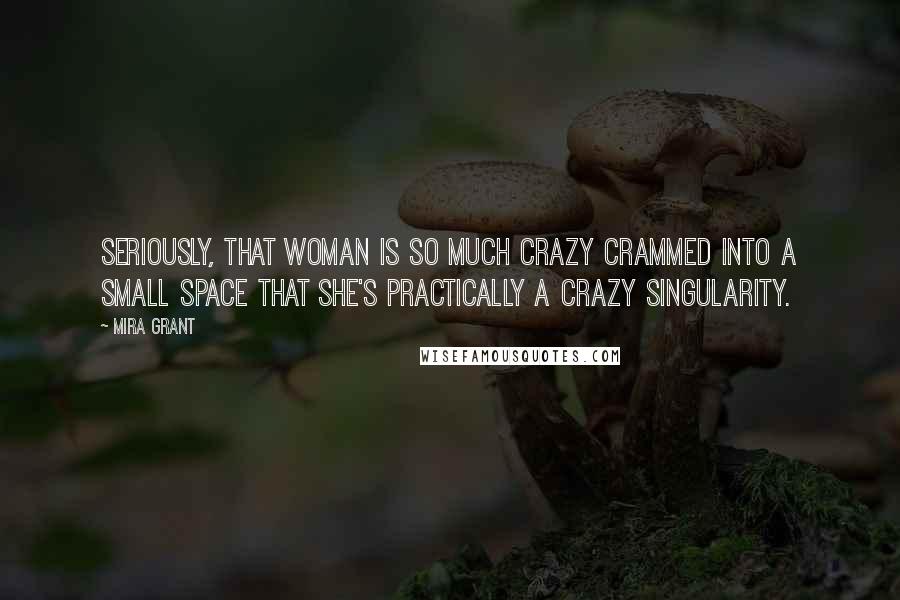 Mira Grant Quotes: Seriously, that woman is so much crazy crammed into a small space that she's practically a crazy singularity.