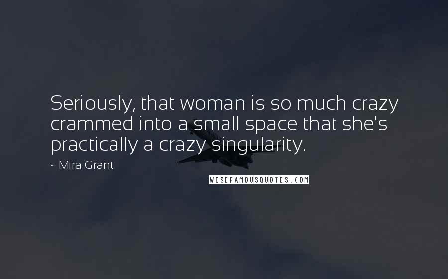 Mira Grant Quotes: Seriously, that woman is so much crazy crammed into a small space that she's practically a crazy singularity.