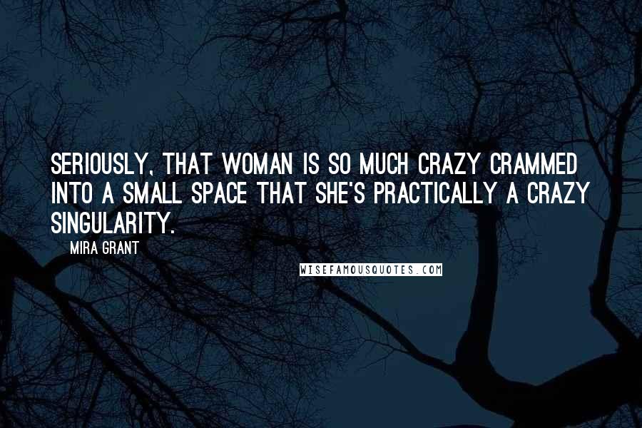 Mira Grant Quotes: Seriously, that woman is so much crazy crammed into a small space that she's practically a crazy singularity.