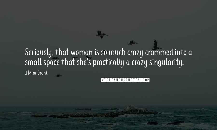 Mira Grant Quotes: Seriously, that woman is so much crazy crammed into a small space that she's practically a crazy singularity.