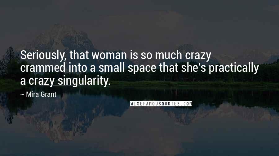 Mira Grant Quotes: Seriously, that woman is so much crazy crammed into a small space that she's practically a crazy singularity.