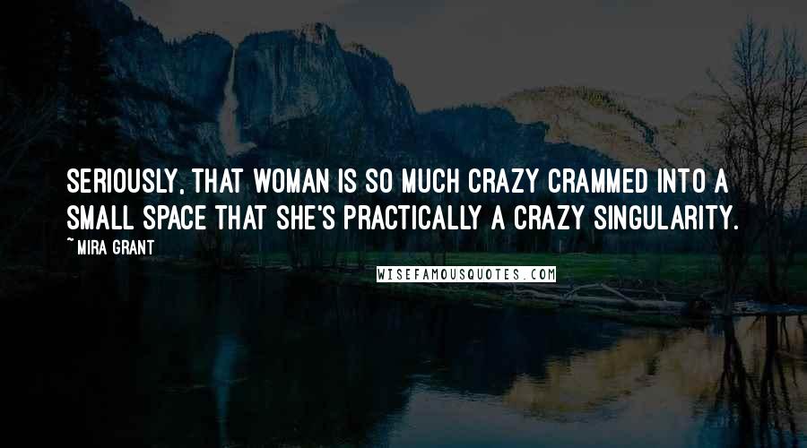 Mira Grant Quotes: Seriously, that woman is so much crazy crammed into a small space that she's practically a crazy singularity.