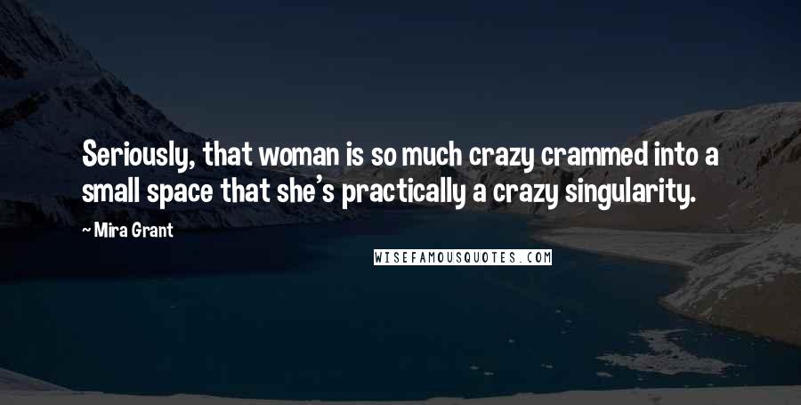 Mira Grant Quotes: Seriously, that woman is so much crazy crammed into a small space that she's practically a crazy singularity.