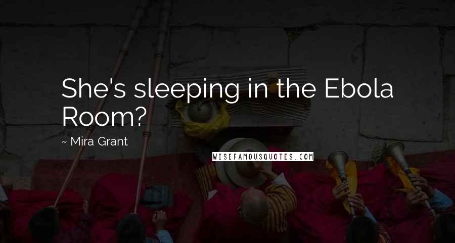 Mira Grant Quotes: She's sleeping in the Ebola Room?