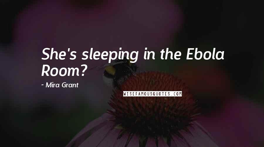 Mira Grant Quotes: She's sleeping in the Ebola Room?