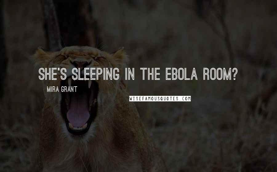 Mira Grant Quotes: She's sleeping in the Ebola Room?