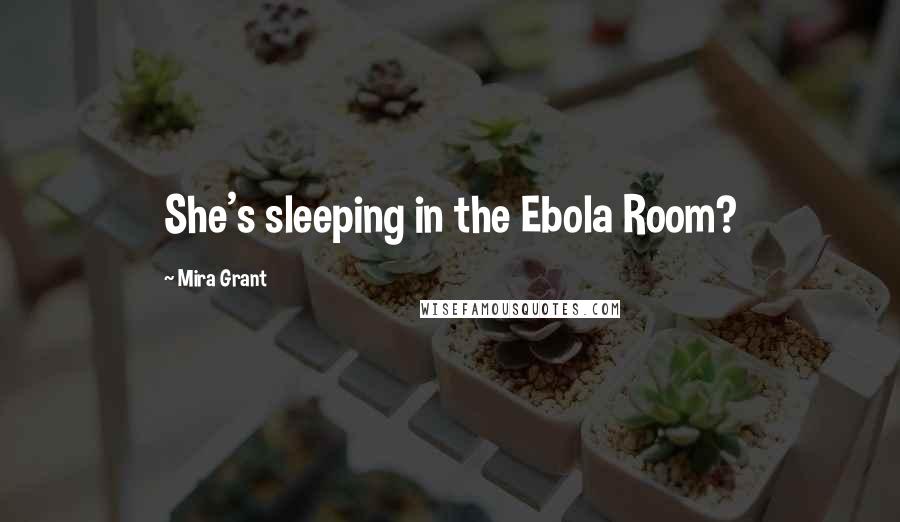 Mira Grant Quotes: She's sleeping in the Ebola Room?