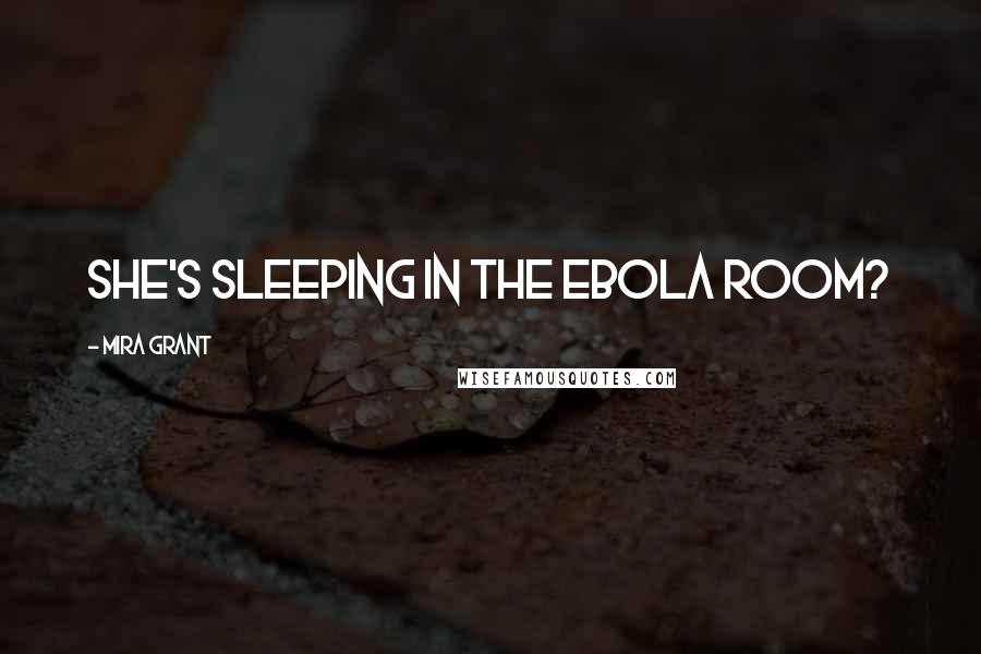 Mira Grant Quotes: She's sleeping in the Ebola Room?