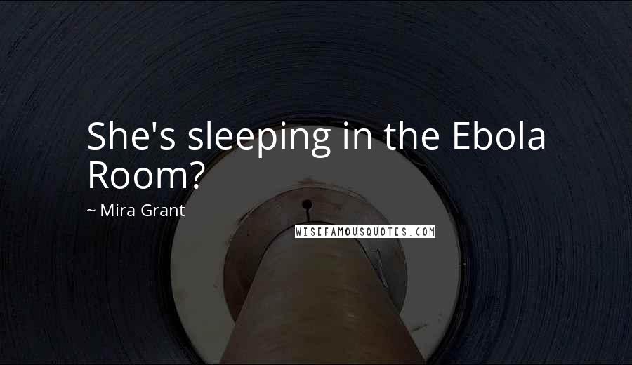 Mira Grant Quotes: She's sleeping in the Ebola Room?