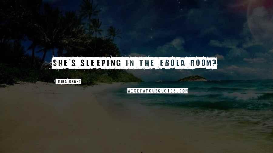 Mira Grant Quotes: She's sleeping in the Ebola Room?