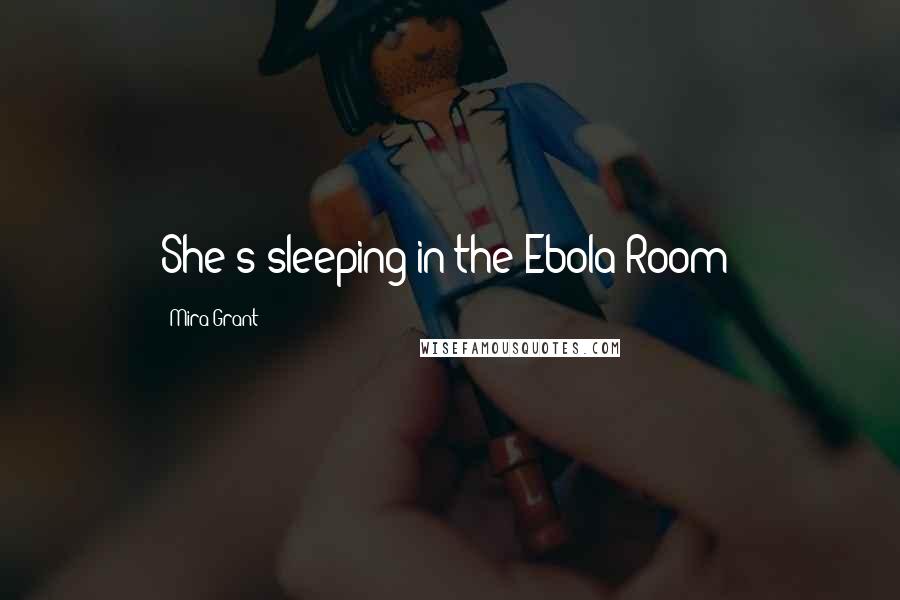 Mira Grant Quotes: She's sleeping in the Ebola Room?