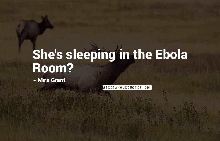 Mira Grant Quotes: She's sleeping in the Ebola Room?