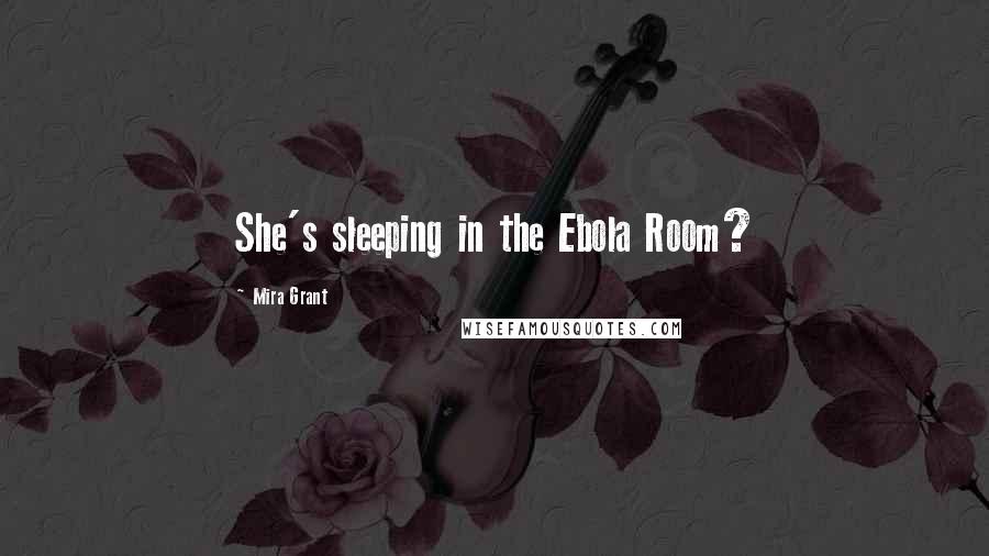 Mira Grant Quotes: She's sleeping in the Ebola Room?