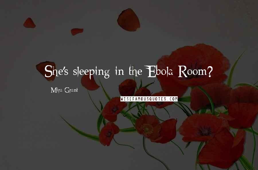 Mira Grant Quotes: She's sleeping in the Ebola Room?