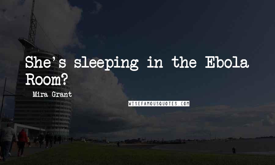 Mira Grant Quotes: She's sleeping in the Ebola Room?