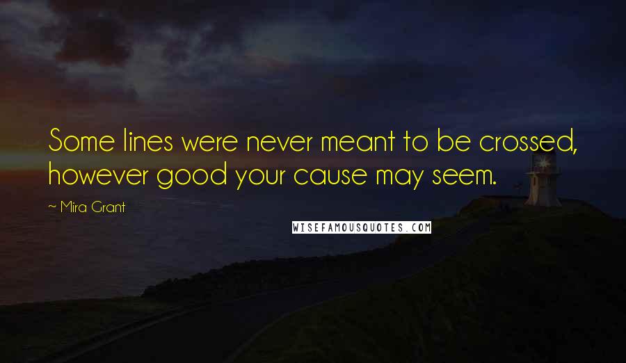 Mira Grant Quotes: Some lines were never meant to be crossed, however good your cause may seem.