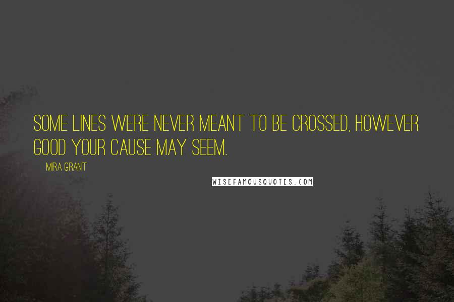Mira Grant Quotes: Some lines were never meant to be crossed, however good your cause may seem.