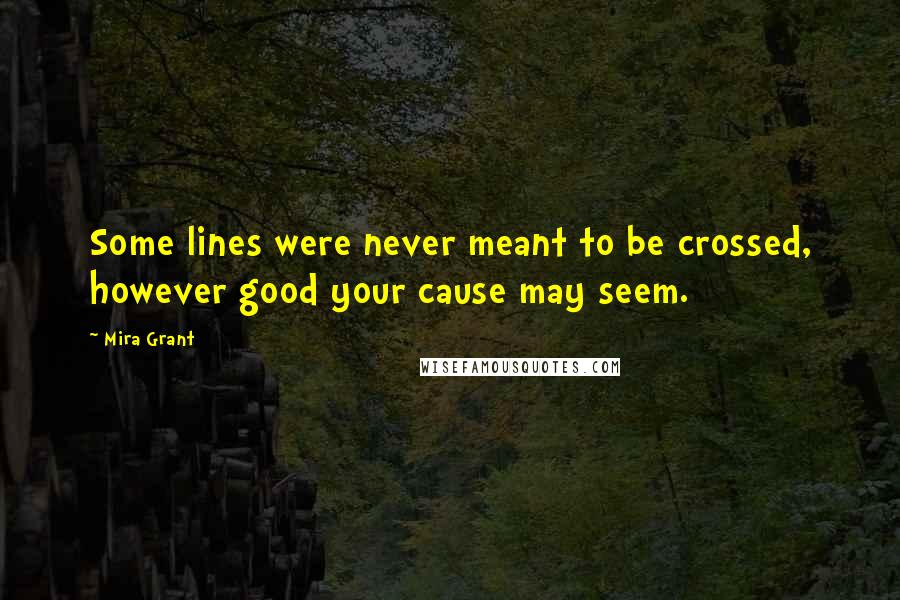 Mira Grant Quotes: Some lines were never meant to be crossed, however good your cause may seem.