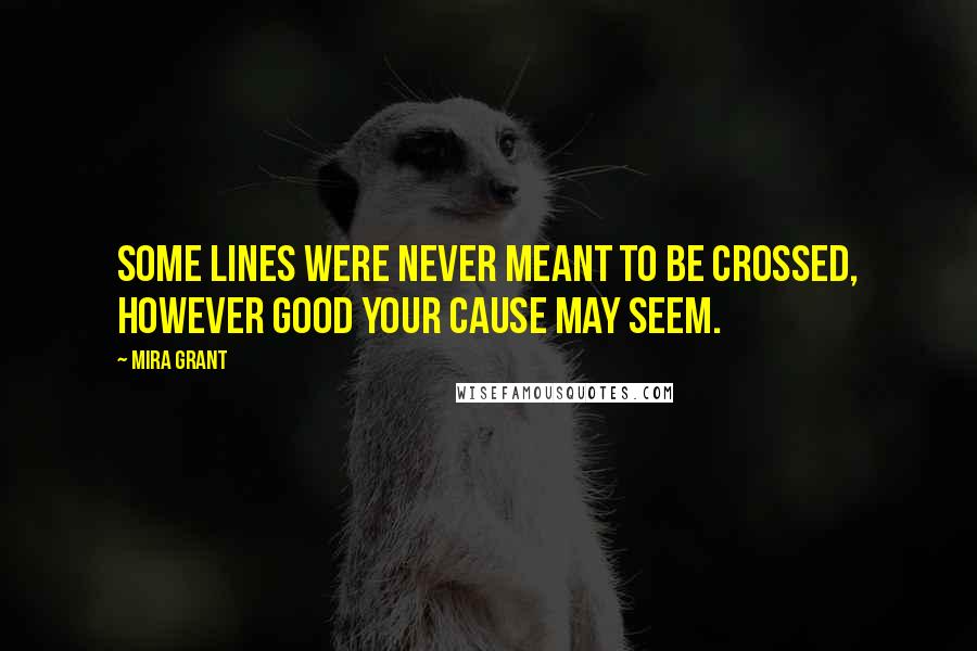 Mira Grant Quotes: Some lines were never meant to be crossed, however good your cause may seem.