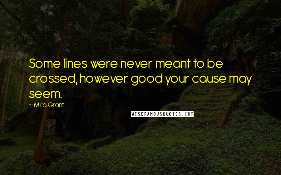 Mira Grant Quotes: Some lines were never meant to be crossed, however good your cause may seem.