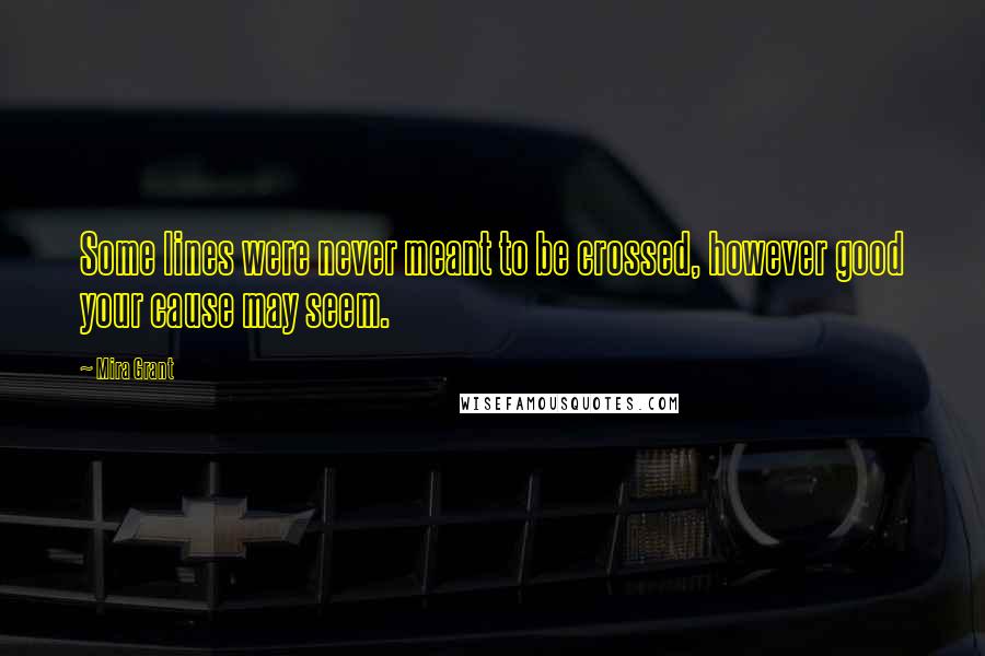 Mira Grant Quotes: Some lines were never meant to be crossed, however good your cause may seem.