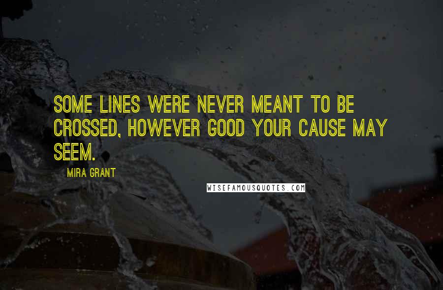 Mira Grant Quotes: Some lines were never meant to be crossed, however good your cause may seem.