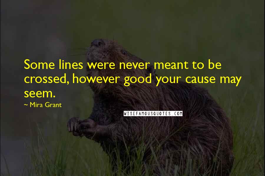 Mira Grant Quotes: Some lines were never meant to be crossed, however good your cause may seem.