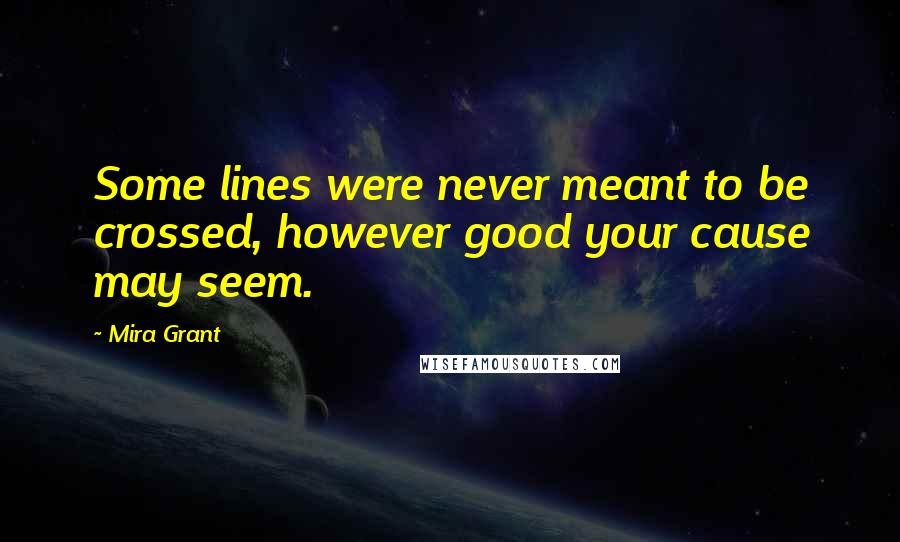 Mira Grant Quotes: Some lines were never meant to be crossed, however good your cause may seem.