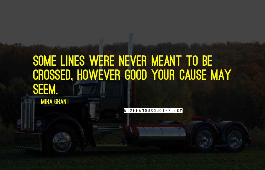 Mira Grant Quotes: Some lines were never meant to be crossed, however good your cause may seem.