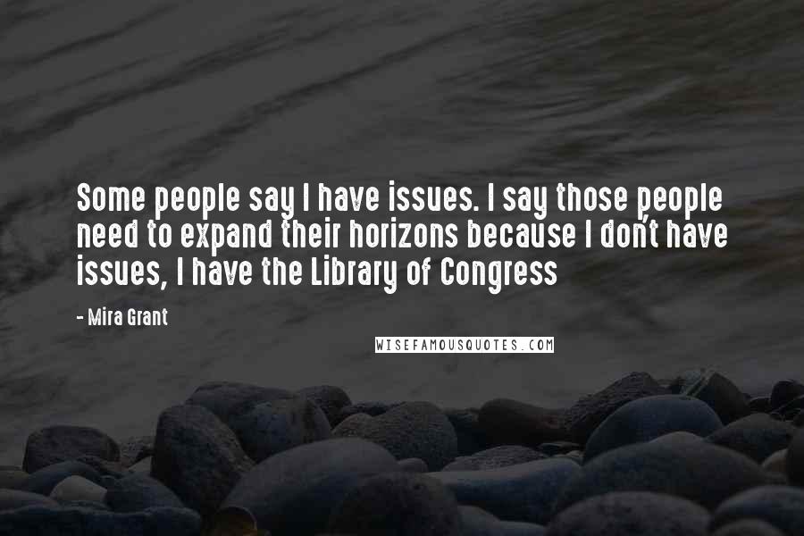 Mira Grant Quotes: Some people say I have issues. I say those people need to expand their horizons because I don't have issues, I have the Library of Congress