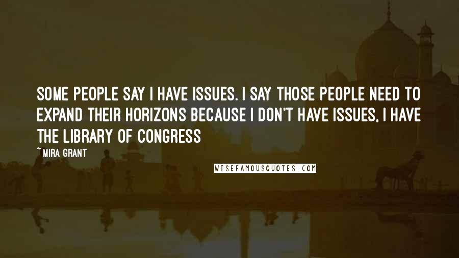 Mira Grant Quotes: Some people say I have issues. I say those people need to expand their horizons because I don't have issues, I have the Library of Congress