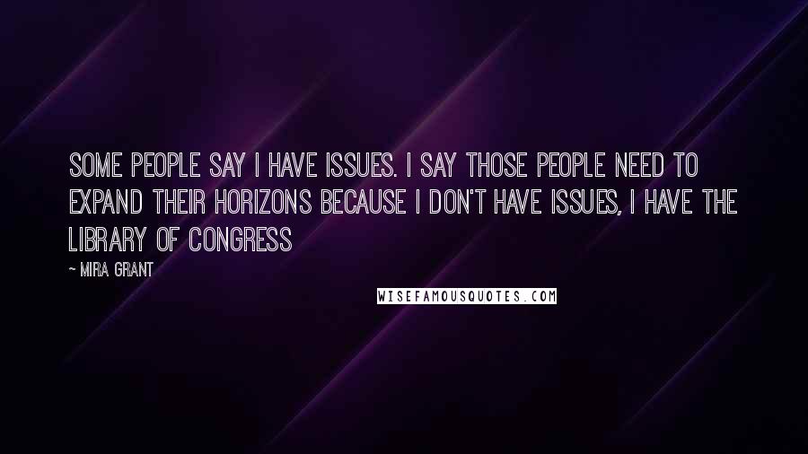 Mira Grant Quotes: Some people say I have issues. I say those people need to expand their horizons because I don't have issues, I have the Library of Congress