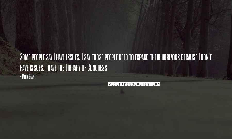 Mira Grant Quotes: Some people say I have issues. I say those people need to expand their horizons because I don't have issues, I have the Library of Congress