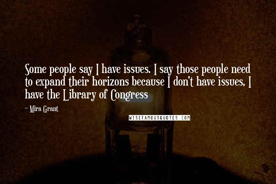 Mira Grant Quotes: Some people say I have issues. I say those people need to expand their horizons because I don't have issues, I have the Library of Congress